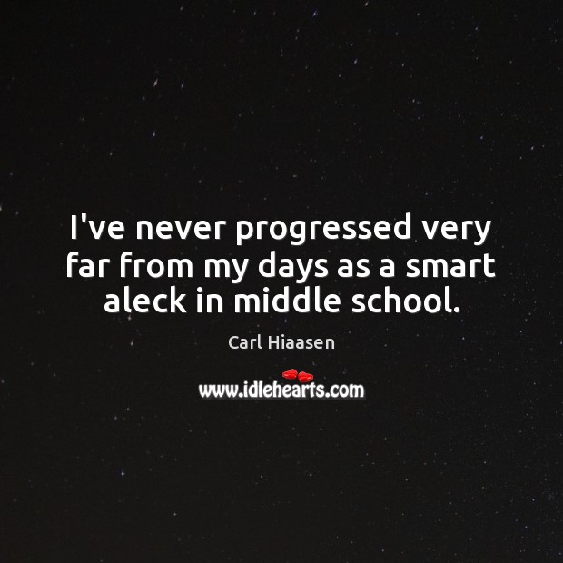 I’ve never progressed very far from my days as a smart aleck in middle school. Carl Hiaasen Picture Quote