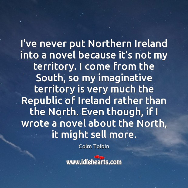 I’ve never put Northern Ireland into a novel because it’s not my Image