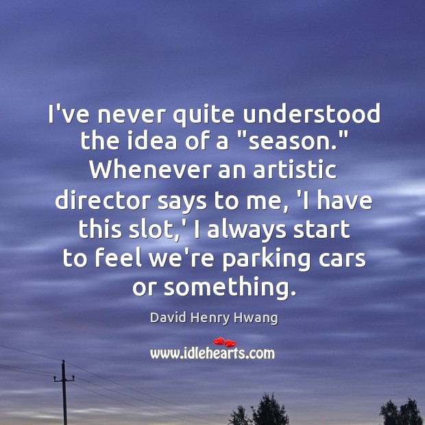 I’ve never quite understood the idea of a “season.” Whenever an artistic David Henry Hwang Picture Quote
