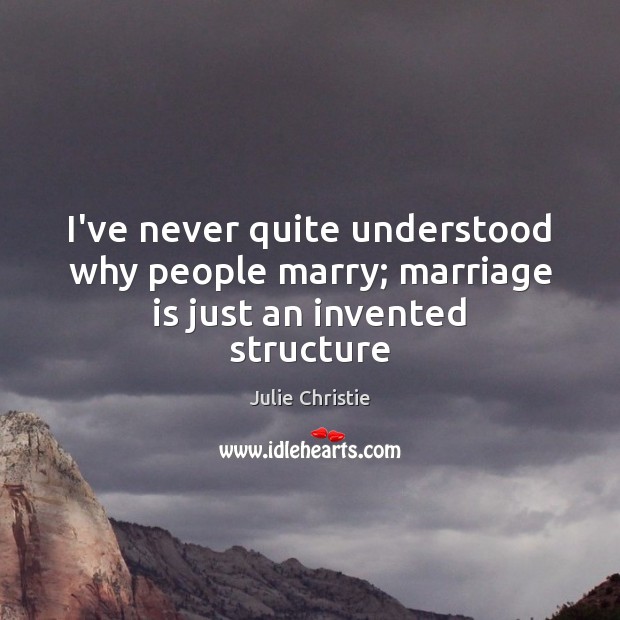 I’ve never quite understood why people marry; marriage is just an invented structure Marriage Quotes Image