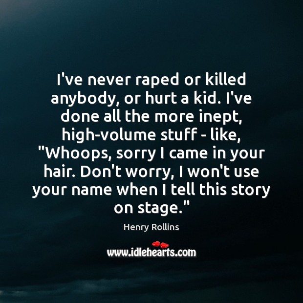 I’ve never raped or killed anybody, or hurt a kid. I’ve done Henry Rollins Picture Quote
