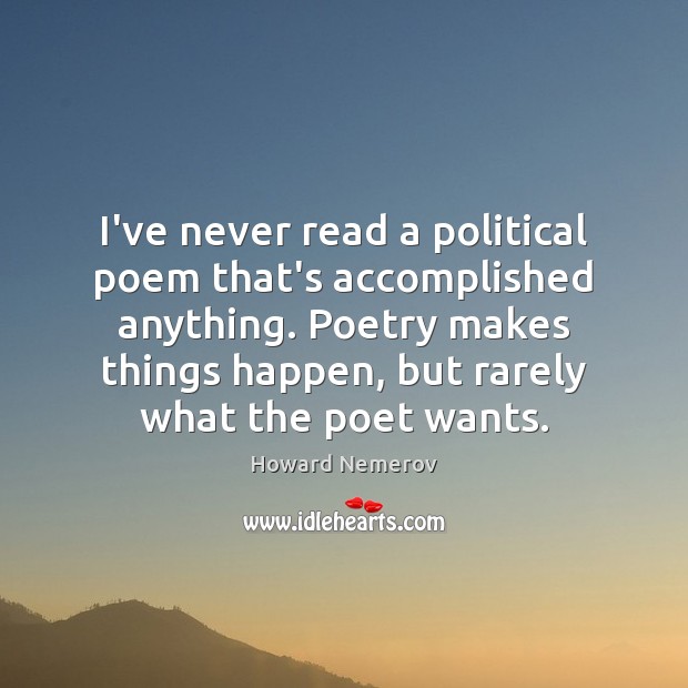 I’ve never read a political poem that’s accomplished anything. Poetry makes things Howard Nemerov Picture Quote