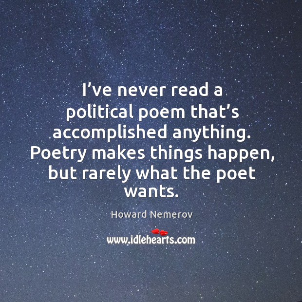 I’ve never read a political poem that’s accomplished anything. Poetry makes things happen, but rarely what the poet wants. Image
