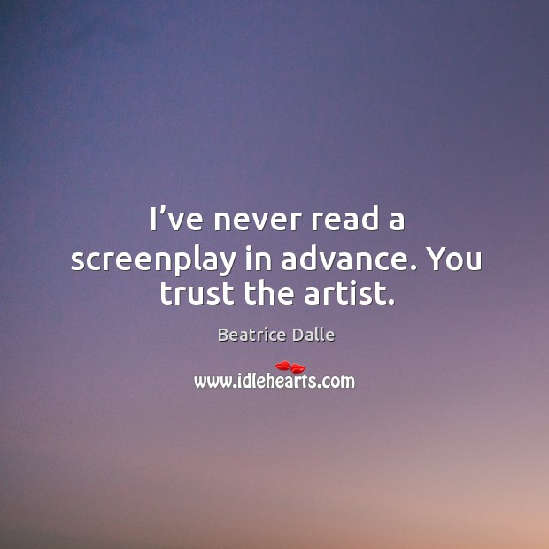 I’ve never read a screenplay in advance. You trust the artist. Beatrice Dalle Picture Quote