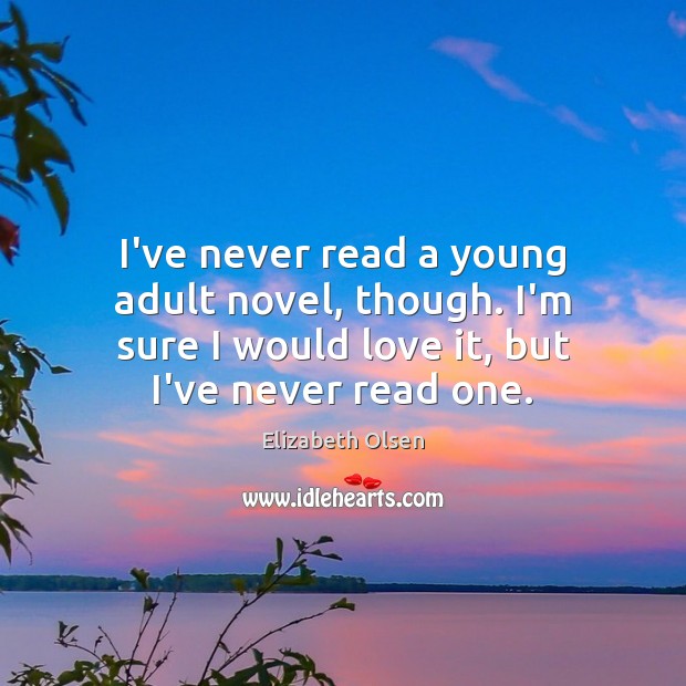 I’ve never read a young adult novel, though. I’m sure I would Elizabeth Olsen Picture Quote