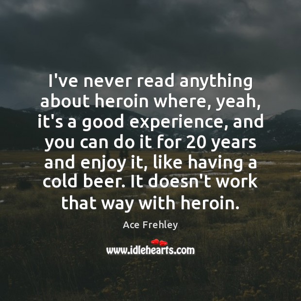 I’ve never read anything about heroin where, yeah, it’s a good experience, Ace Frehley Picture Quote