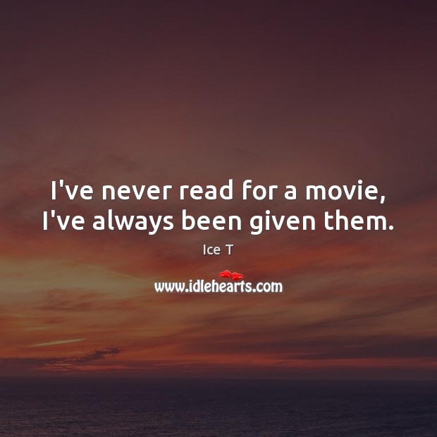I’ve never read for a movie, I’ve always been given them. Ice T Picture Quote