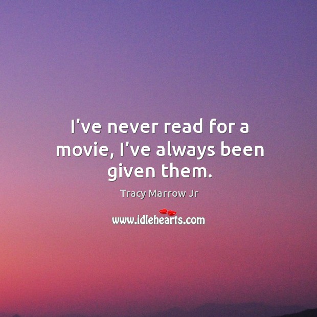 I’ve never read for a movie, I’ve always been given them. Tracy Marrow Jr Picture Quote