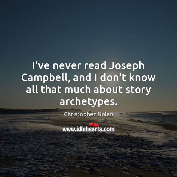I’ve never read Joseph Campbell, and I don’t know all that much about story archetypes. Christopher Nolan Picture Quote