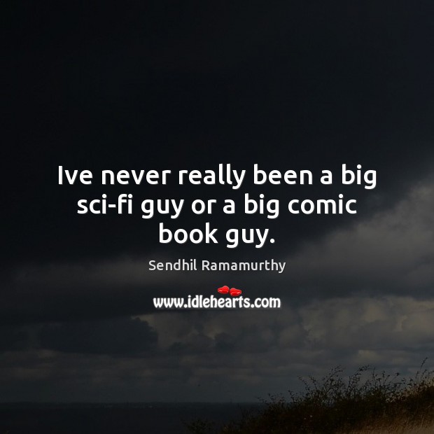 Ive never really been a big sci-fi guy or a big comic book guy. Sendhil Ramamurthy Picture Quote