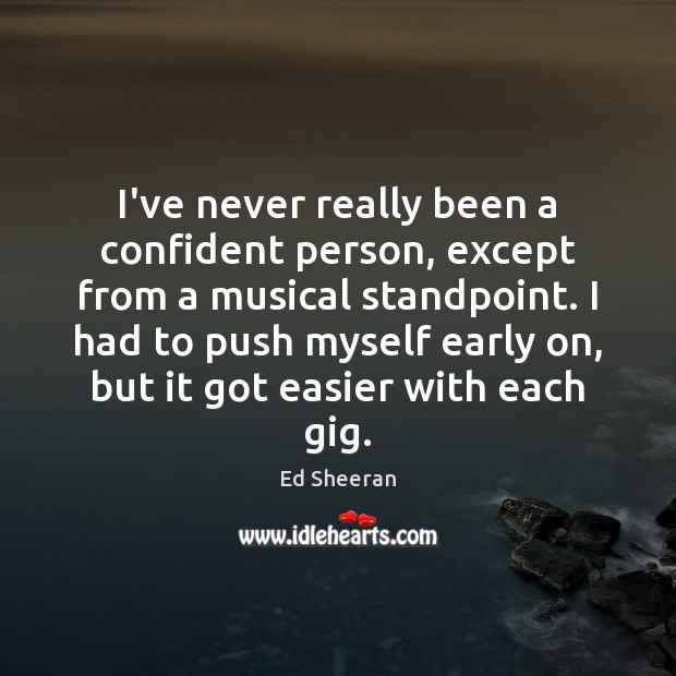 I’ve never really been a confident person, except from a musical standpoint. Ed Sheeran Picture Quote