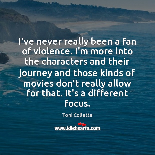 I’ve never really been a fan of violence. I’m more into the Toni Collette Picture Quote