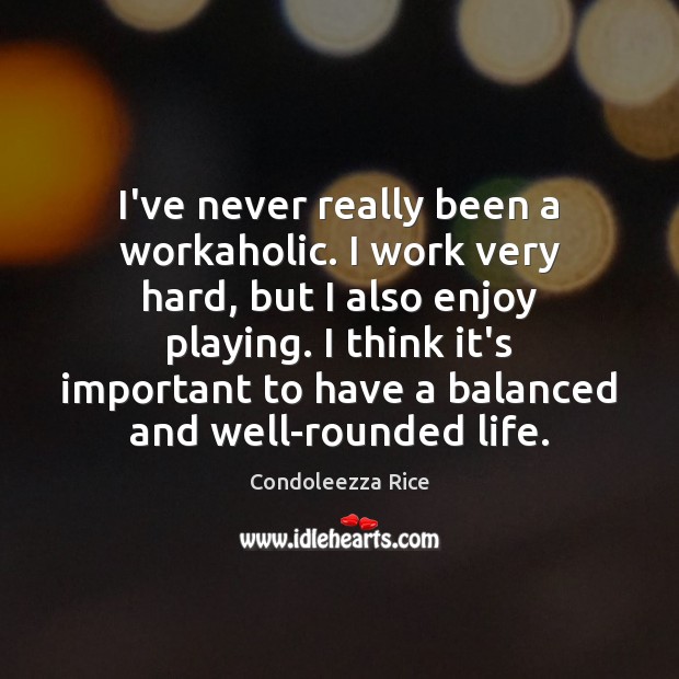 I’ve never really been a workaholic. I work very hard, but I Condoleezza Rice Picture Quote