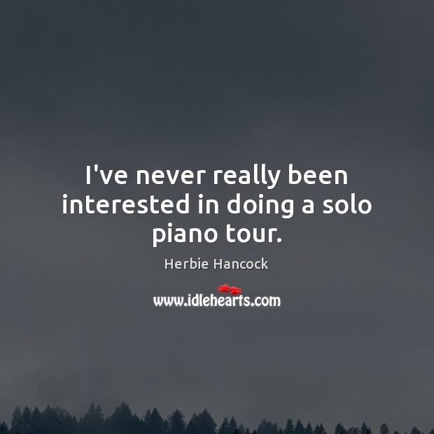 I’ve never really been interested in doing a solo piano tour. Herbie Hancock Picture Quote