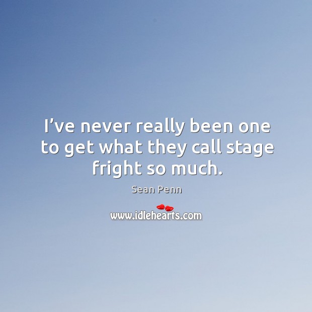 I’ve never really been one to get what they call stage fright so much. Sean Penn Picture Quote