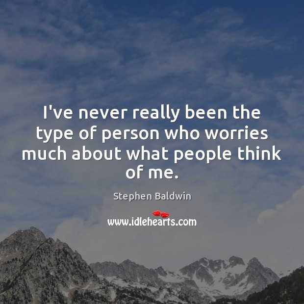 I’ve never really been the type of person who worries much about what people think of me. Stephen Baldwin Picture Quote