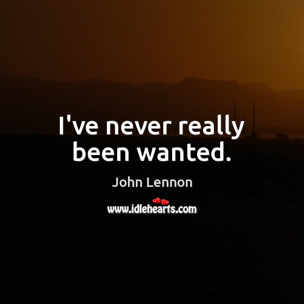 I’ve never really been wanted. John Lennon Picture Quote