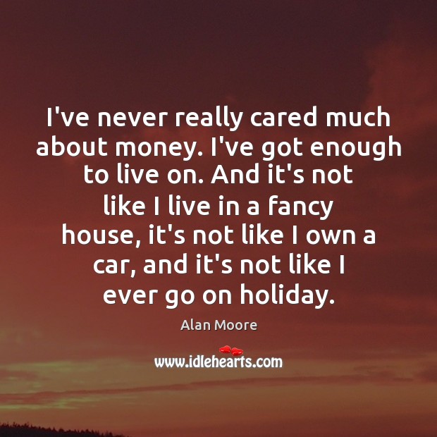 I’ve never really cared much about money. I’ve got enough to live Alan Moore Picture Quote
