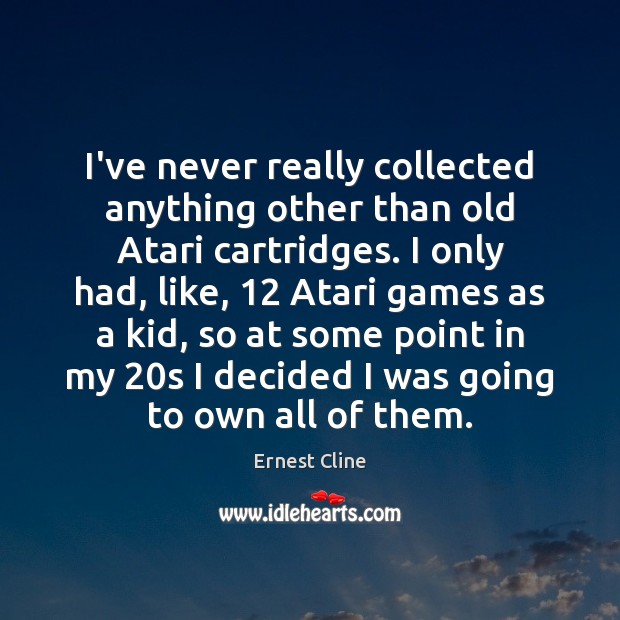 I’ve never really collected anything other than old Atari cartridges. I only Ernest Cline Picture Quote