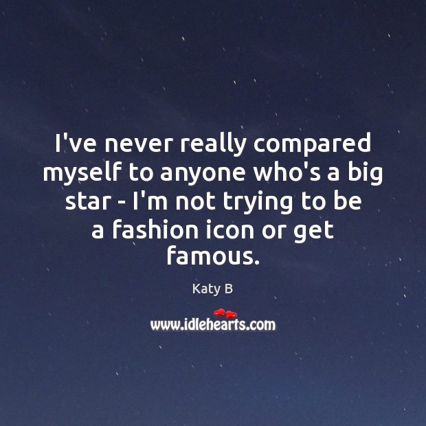 I’ve never really compared myself to anyone who’s a big star – Katy B Picture Quote