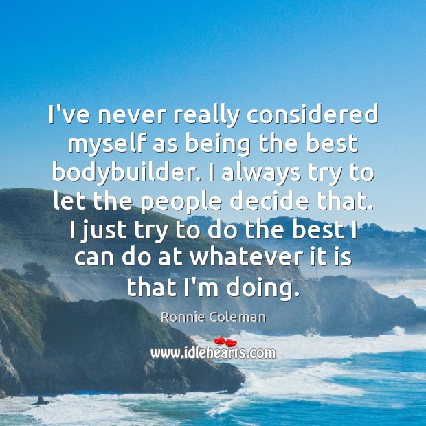 I’ve never really considered myself as being the best bodybuilder. I always Ronnie Coleman Picture Quote