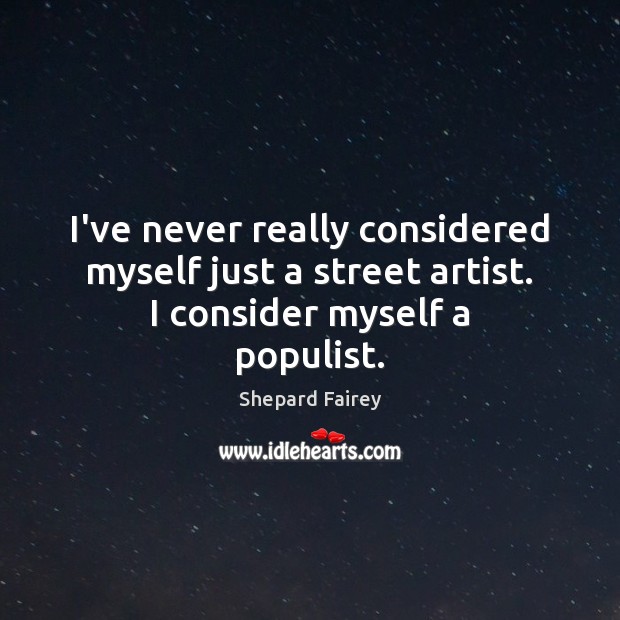 I’ve never really considered myself just a street artist. I consider myself a populist. Shepard Fairey Picture Quote