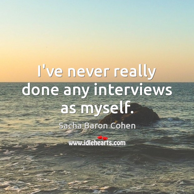 I’ve never really done any interviews as myself. Sacha Baron Cohen Picture Quote