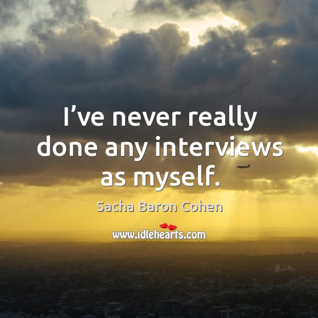 I’ve never really done any interviews as myself. Sacha Baron Cohen Picture Quote
