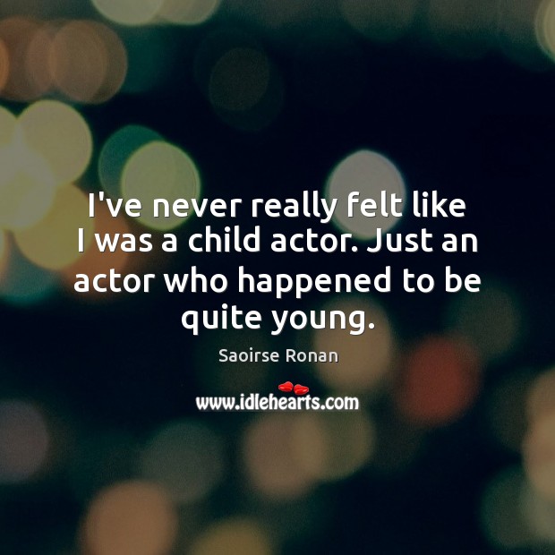 I’ve never really felt like I was a child actor. Just an Saoirse Ronan Picture Quote
