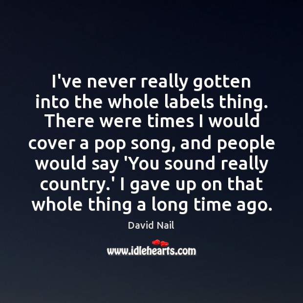 I’ve never really gotten into the whole labels thing. There were times David Nail Picture Quote