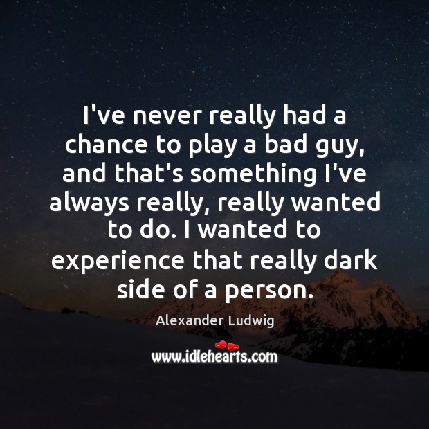 I’ve never really had a chance to play a bad guy, and Alexander Ludwig Picture Quote