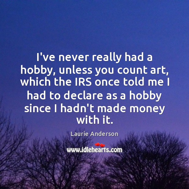 I’ve never really had a hobby, unless you count art, which the Laurie Anderson Picture Quote