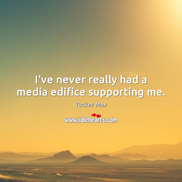 I’ve never really had a media edifice supporting me. Tucker Max Picture Quote