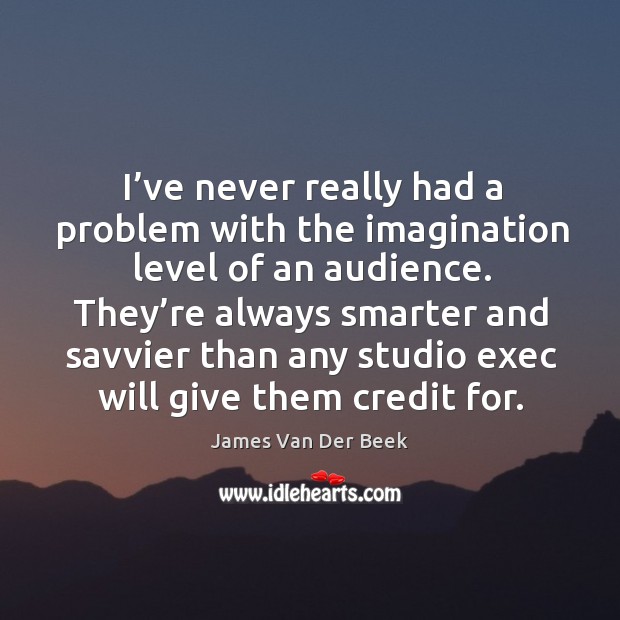 I’ve never really had a problem with the imagination level of an audience. James Van Der Beek Picture Quote