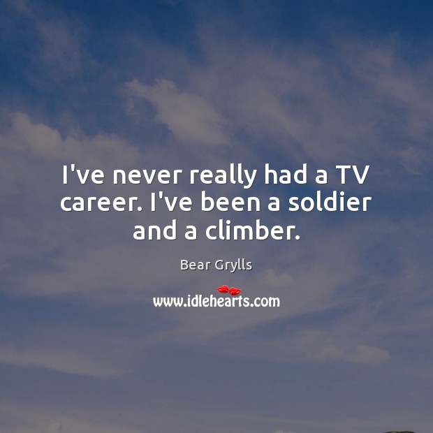 I’ve never really had a TV career. I’ve been a soldier and a climber. Bear Grylls Picture Quote