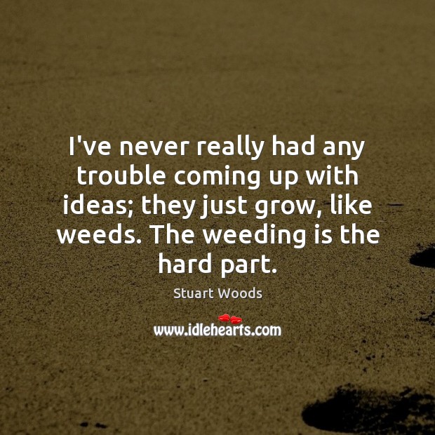 I’ve never really had any trouble coming up with ideas; they just Stuart Woods Picture Quote