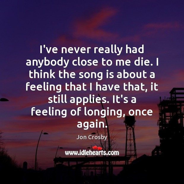 I’ve never really had anybody close to me die. I think the Image