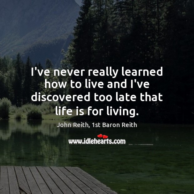 I’ve never really learned how to live and I’ve discovered too late John Reith, 1st Baron Reith Picture Quote