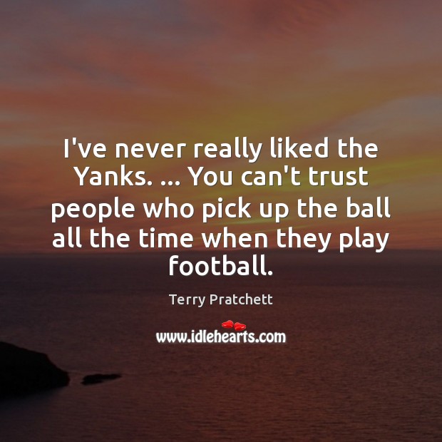 I’ve never really liked the Yanks. … You can’t trust people who pick Terry Pratchett Picture Quote