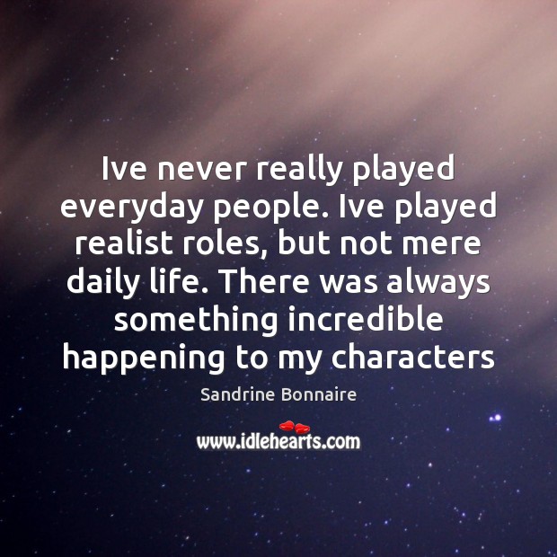 Ive never really played everyday people. Ive played realist roles, but not Image