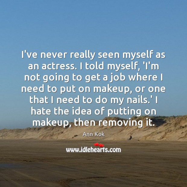 I’ve never really seen myself as an actress. I told myself, ‘I’m Image