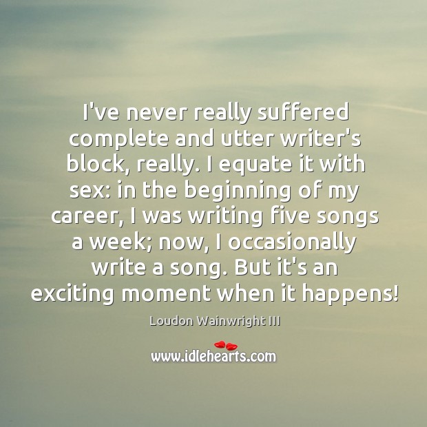 I’ve never really suffered complete and utter writer’s block, really. I equate Loudon Wainwright III Picture Quote