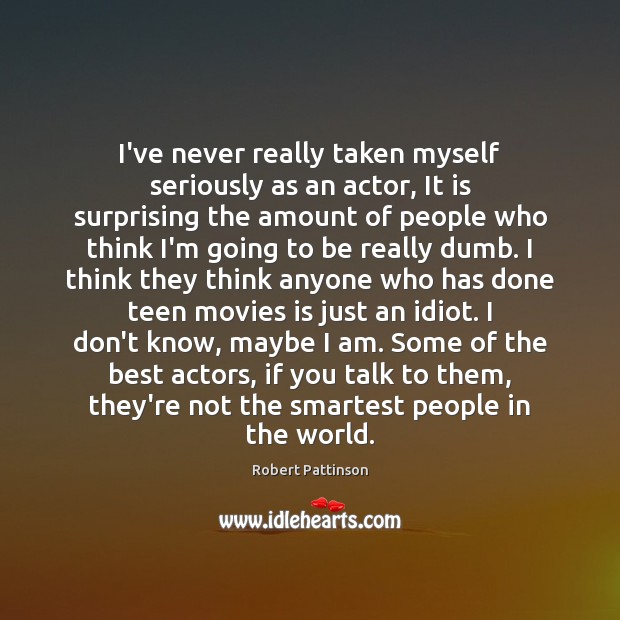I’ve never really taken myself seriously as an actor, It is surprising Robert Pattinson Picture Quote