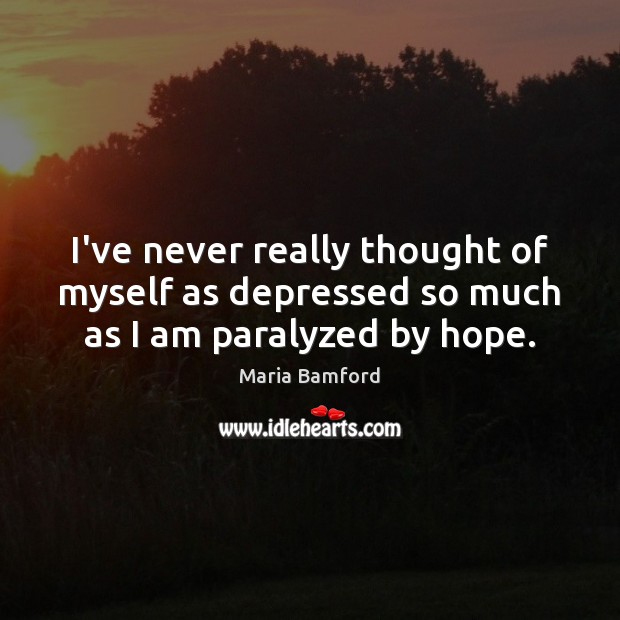 I’ve never really thought of myself as depressed so much as I am paralyzed by hope. Image