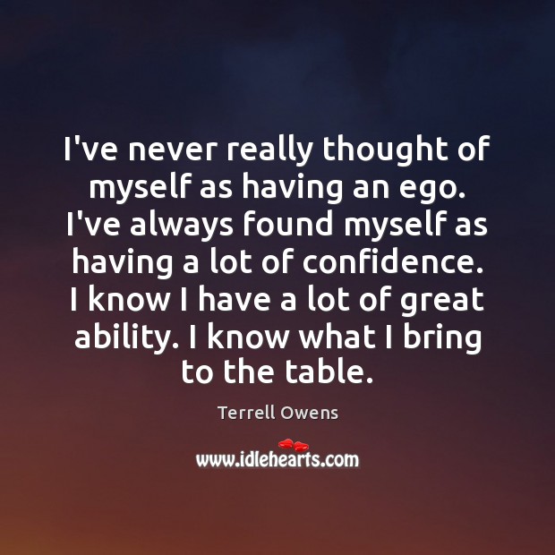 I’ve never really thought of myself as having an ego. I’ve always Image