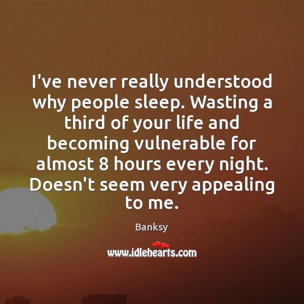 I’ve never really understood why people sleep. Wasting a third of your Banksy Picture Quote
