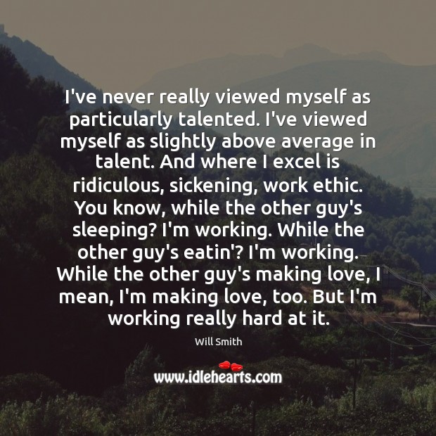 I’ve never really viewed myself as particularly talented. I’ve viewed myself as Making Love Quotes Image