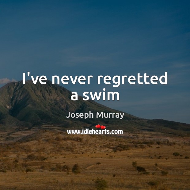 I’ve never regretted a swim Joseph Murray Picture Quote