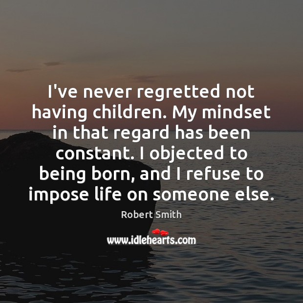 I’ve never regretted not having children. My mindset in that regard has Robert Smith Picture Quote