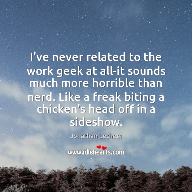 I’ve never related to the work geek at all-it sounds much more Jonathan Lethem Picture Quote
